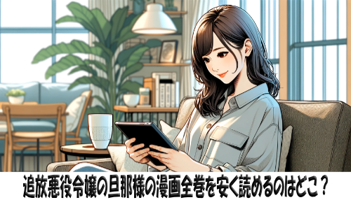 追放悪役令嬢の旦那様の漫画全巻を安く読めるのはどこ？おすすめの電子書籍サービス！