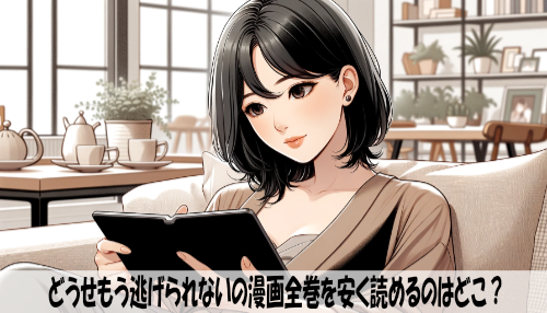 どうせもう逃げられないの漫画全巻を安く読めるのはどこ？おすすめの電子書籍サービス！