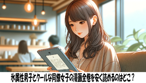 氷属性男子とクールな同僚女子の漫画全巻を安く読めるのはどこ？おすすめの電子書籍サービス！