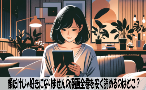 顔だけじゃ好きになりませんの漫画全巻を安く読めるのはどこ？おすすめの電子書籍サービス！