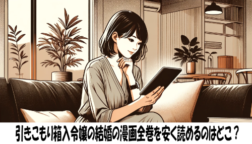 引きこもり箱入令嬢の結婚の漫画全巻を安く読めるのはどこ？おすすめの電子書籍サービス！