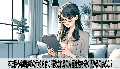 ずたぼろ令嬢は姉の元婚約者に溺愛されるの漫画全巻を安く読めるのはどこ？おすすめの電子書籍サービス！