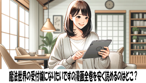 魔法世界の受付嬢になりたいですの漫画全巻を安く読めるのはどこ？おすすめの電子書籍サービス！