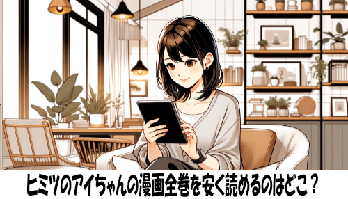 ヒミツのアイちゃんの漫画全巻を安く読めるのはどこ？おすすめの電子書籍サービス！