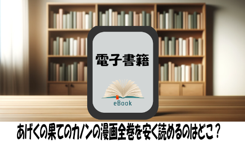 あげくの果てのカノンの漫画全巻を安く読めるのはどこ？おすすめの電子書籍サービス！