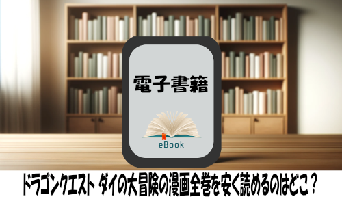 ドラゴンクエスト ダイの大冒険の漫画全巻を安く読めるのはどこ？おすすめの電子書籍サービス！