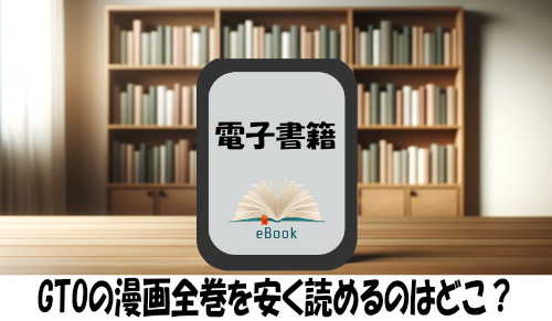 GTOの漫画全巻を安く読めるのはどこ？おすすめの電子書籍サービス！