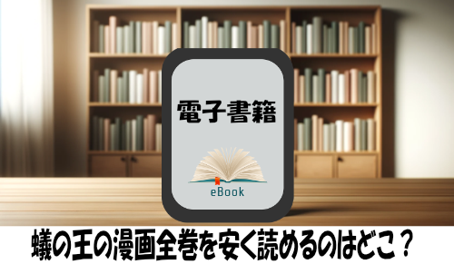 蟻の王の漫画全巻を安く読めるのはどこ？おすすめの電子書籍サービス！