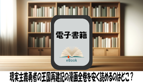 現実主義勇者の王国再建記の漫画全巻を安く読めるのはどこ？おすすめの電子書籍サービス！