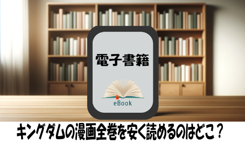 キングダムの漫画全巻を安く読めるのはどこ？おすすめの電子書籍サービス！