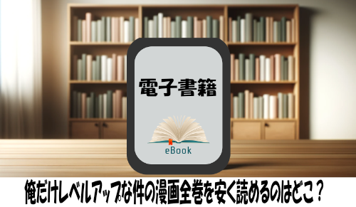 俺だけレベルアップな件の漫画全巻を安く読めるのはどこ？おすすめの電子書籍サービス！