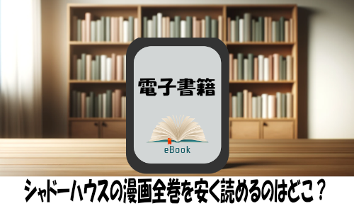 シャドーハウスの漫画全巻を安く読めるのはどこ？おすすめの電子書籍サービス！