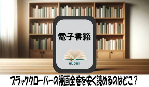 ブラッククローバーの漫画全巻を安く読めるのはどこ？おすすめの電子書籍サービス！