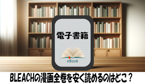 BLEACHの漫画全巻を安く読めるのはどこ？おすすめの電子書籍サービス！