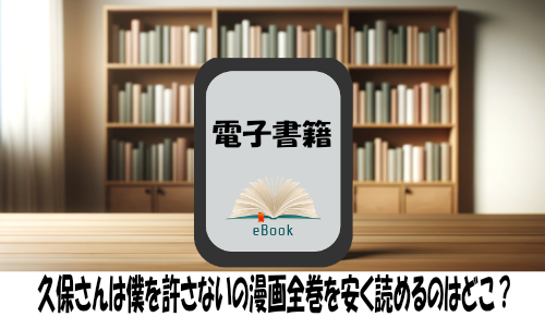 久保さんは僕を許さないの漫画全巻を安く読めるのはどこ？おすすめの電子書籍サービス！