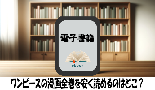 ワンピースの漫画全巻を安く読めるのはどこ？おすすめの電子書籍サービス！